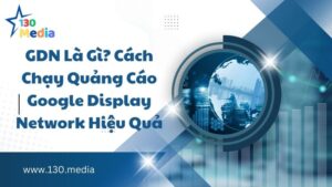 GDN Là Gì? Cách Chạy Quảng Cáo Google Display Network Hiệu Quả