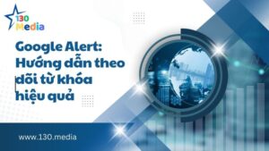 Google Alert: Hướng dẫn theo dõi từ khóa hiệu quả