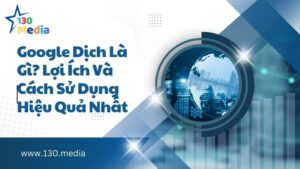 Google Dịch Là Gì? Lợi Ích Và Cách Sử Dụng Hiệu Quả Nhất