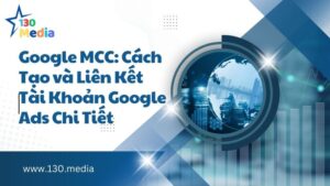 Google MCC: Cách Tạo và Liên Kết Tài Khoản Google Ads Chi Tiết