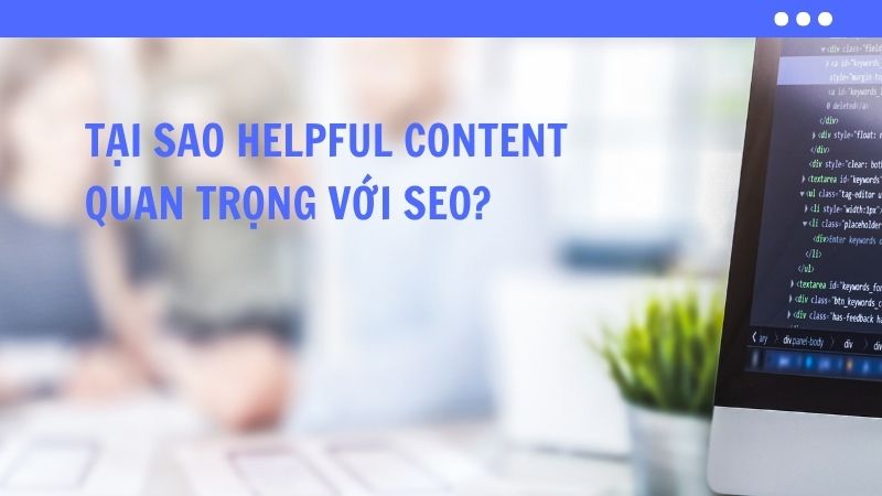 Tại Sao Helpful Content Quan Trọng Với SEO?